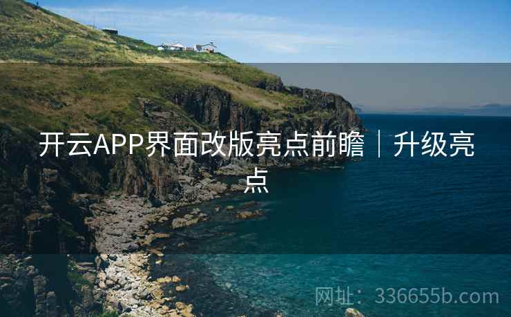 开云APP界面改版亮点前瞻｜升级亮点