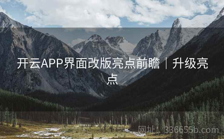 开云APP界面改版亮点前瞻｜升级亮点
