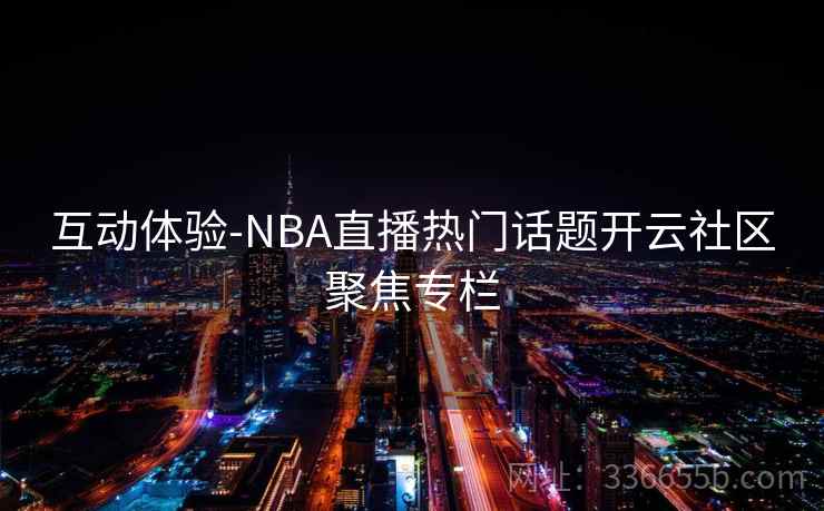互动体验-NBA直播热门话题开云社区聚焦专栏