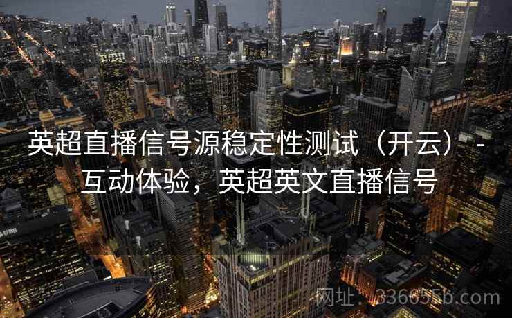 英超直播信号源稳定性测试（开云） - 互动体验，英超英文直播信号