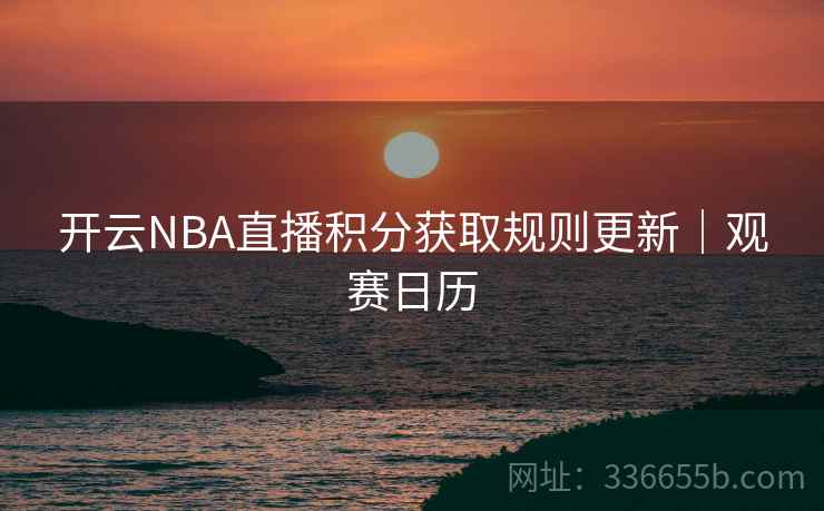 开云NBA直播积分获取规则更新｜观赛日历