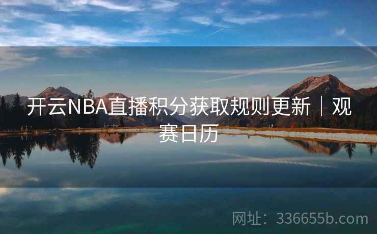 开云NBA直播积分获取规则更新｜观赛日历