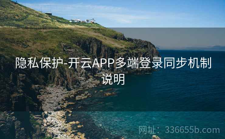 隐私保护-开云APP多端登录同步机制说明