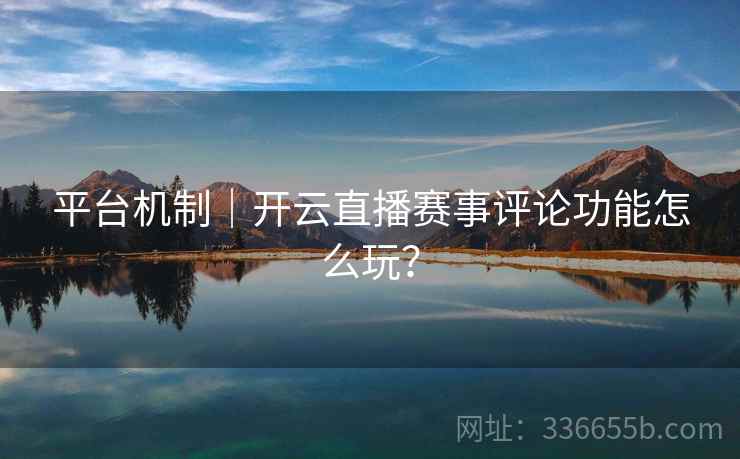 平台机制｜开云直播赛事评论功能怎么玩？