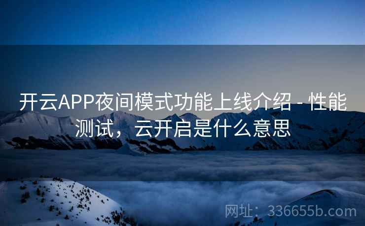 开云APP夜间模式功能上线介绍 - 性能测试，云开启是什么意思