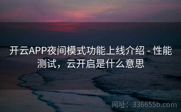 开云APP夜间模式功能上线介绍 - 性能测试，云开启是什么意思