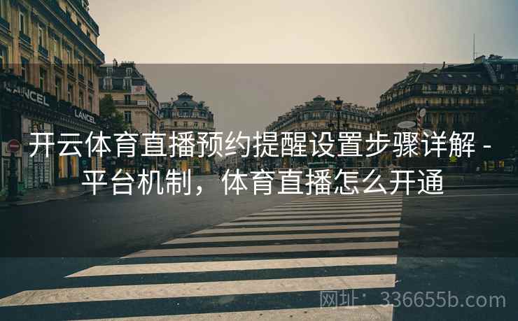开云体育直播预约提醒设置步骤详解 - 平台机制，体育直播怎么开通