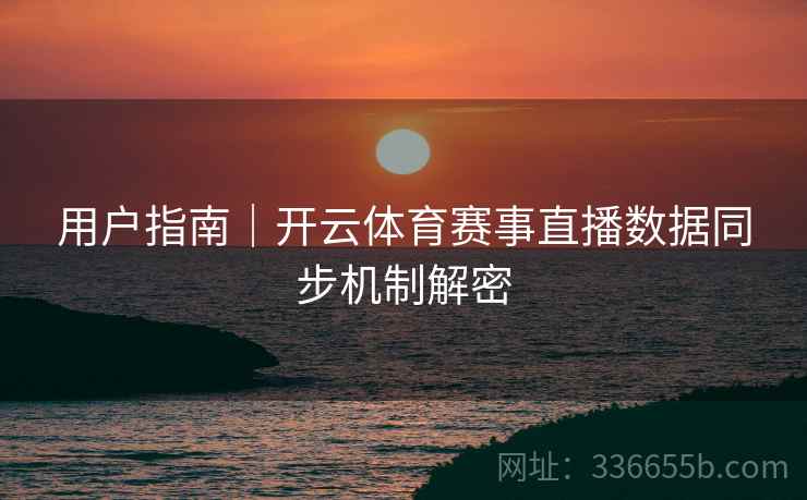 用户指南｜开云体育赛事直播数据同步机制解密