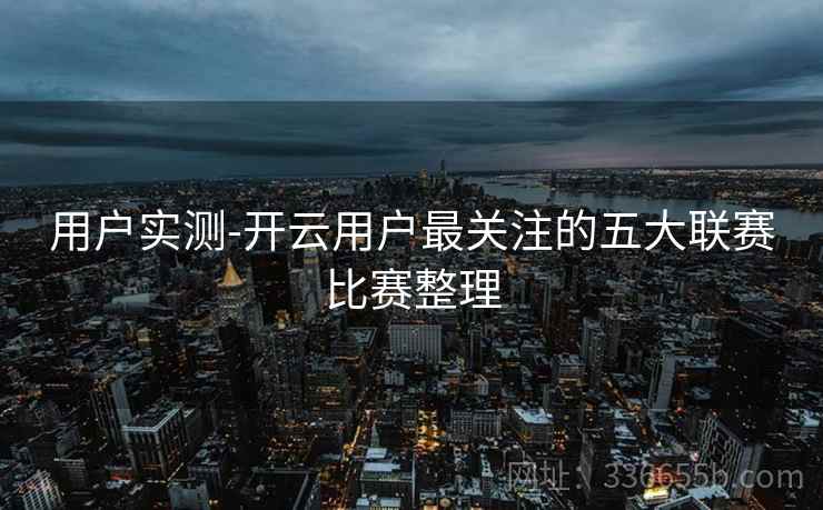 用户实测-开云用户最关注的五大联赛比赛整理