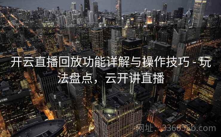 开云直播回放功能详解与操作技巧 - 玩法盘点，云开讲直播
