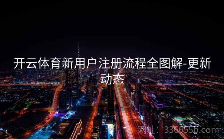 开云体育新用户注册流程全图解-更新动态