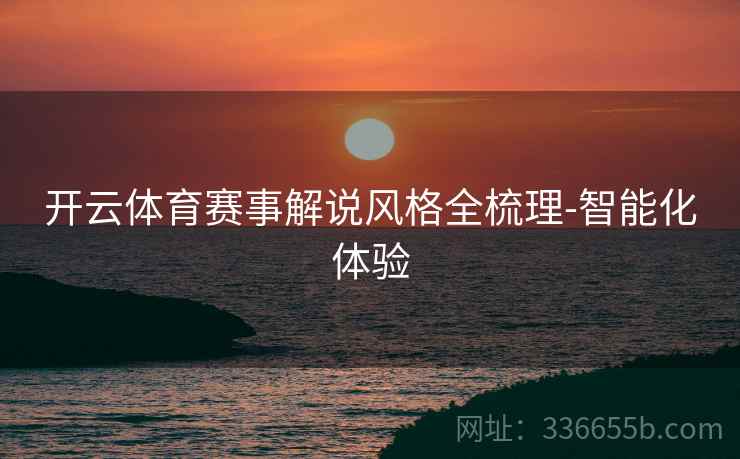 开云体育赛事解说风格全梳理-智能化体验