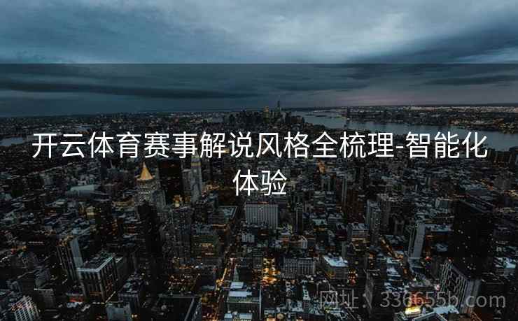 开云体育赛事解说风格全梳理-智能化体验