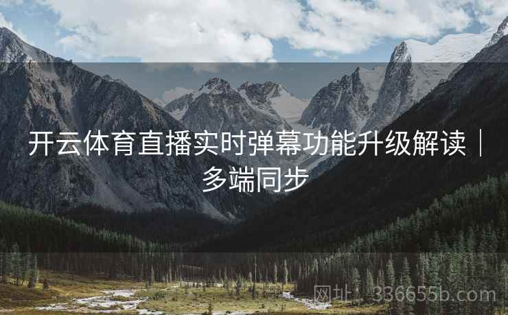 开云体育直播实时弹幕功能升级解读｜多端同步