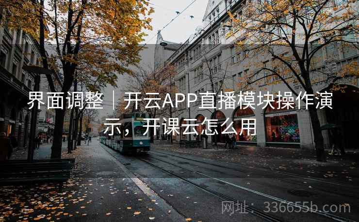 界面调整｜开云APP直播模块操作演示，开课云怎么用