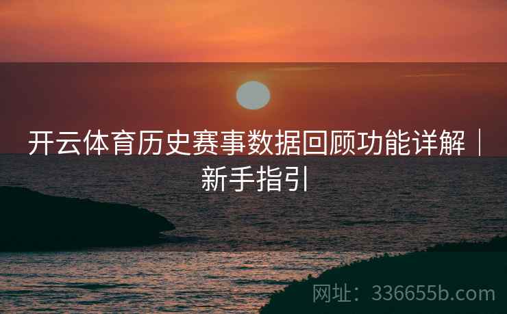 开云体育历史赛事数据回顾功能详解｜新手指引