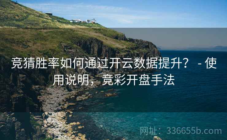 竞猜胜率如何通过开云数据提升？ - 使用说明，竞彩开盘手法