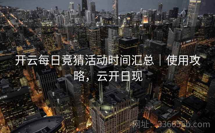 开云每日竞猜活动时间汇总｜使用攻略，云开日现