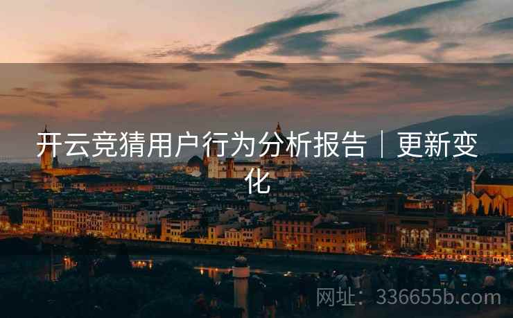 开云竞猜用户行为分析报告｜更新变化