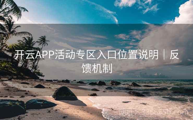 开云APP活动专区入口位置说明｜反馈机制