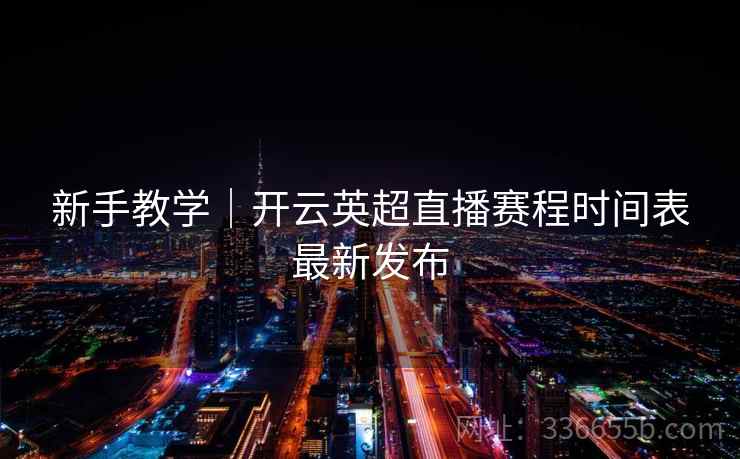 新手教学｜开云英超直播赛程时间表最新发布