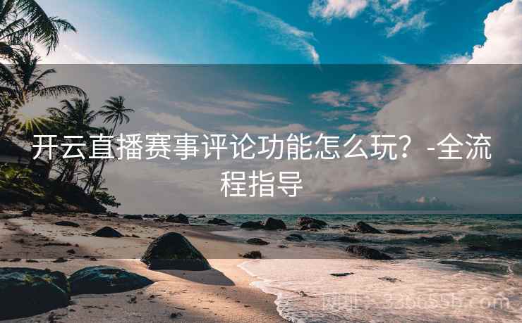 开云直播赛事评论功能怎么玩？-全流程指导