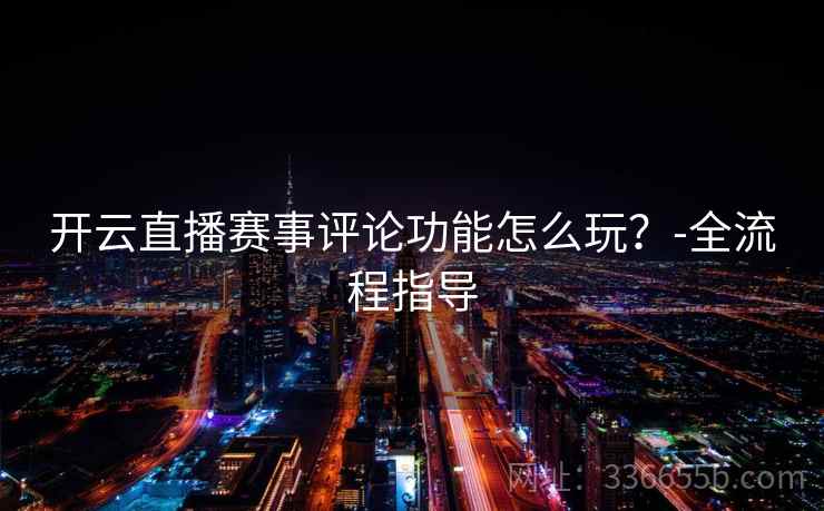 开云直播赛事评论功能怎么玩？-全流程指导