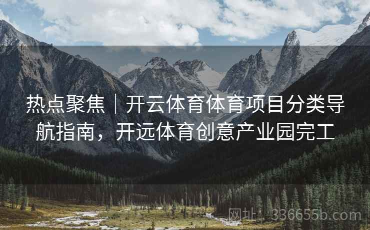 热点聚焦｜开云体育体育项目分类导航指南，开远体育创意产业园完工