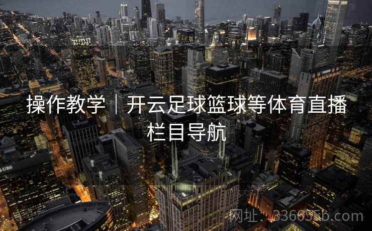 操作教学｜开云足球篮球等体育直播栏目导航