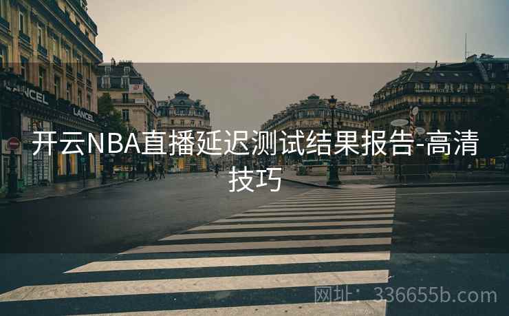 开云NBA直播延迟测试结果报告-高清技巧