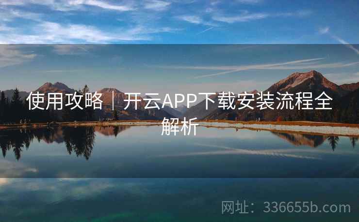使用攻略｜开云APP下载安装流程全解析