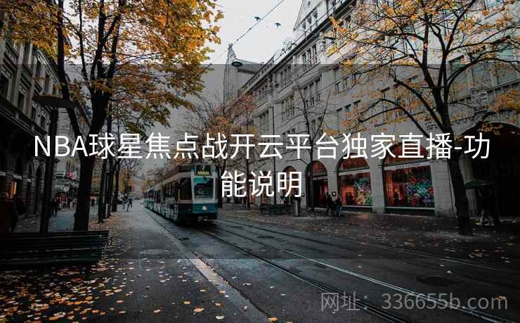 NBA球星焦点战开云平台独家直播-功能说明